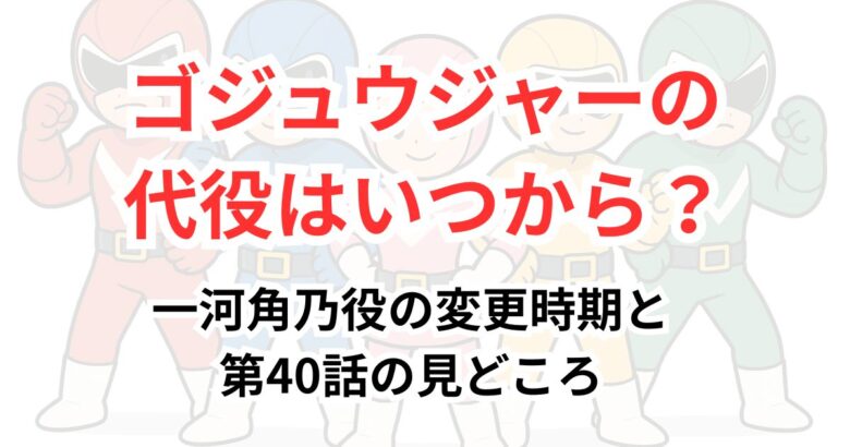 ゴジュウジャーの代役はいつから？