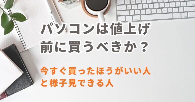 パソコン値上げ前に買うべきか